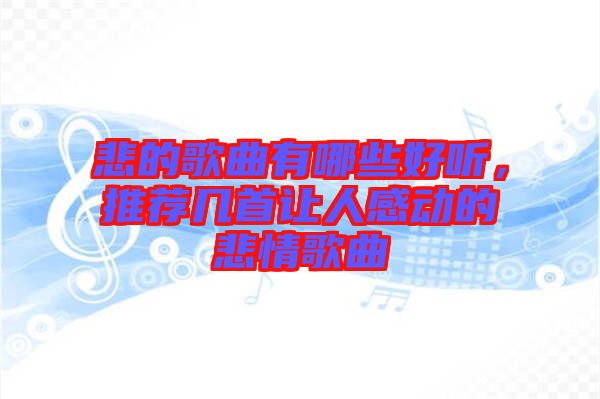 悲的歌曲有哪些好聽，推薦幾首讓人感動(dòng)的悲情歌曲