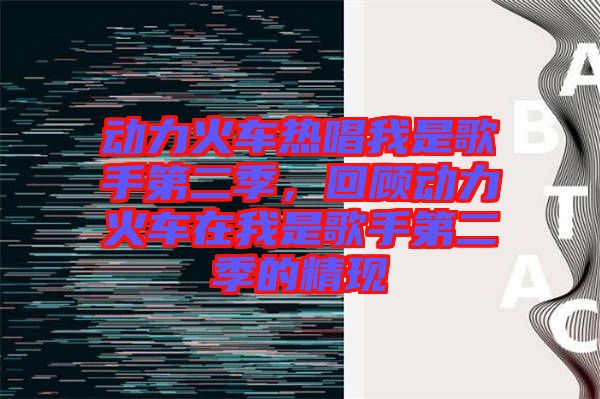 動力火車熱唱我是歌手第二季，回顧動力火車在我是歌手第二季的精現(xiàn)