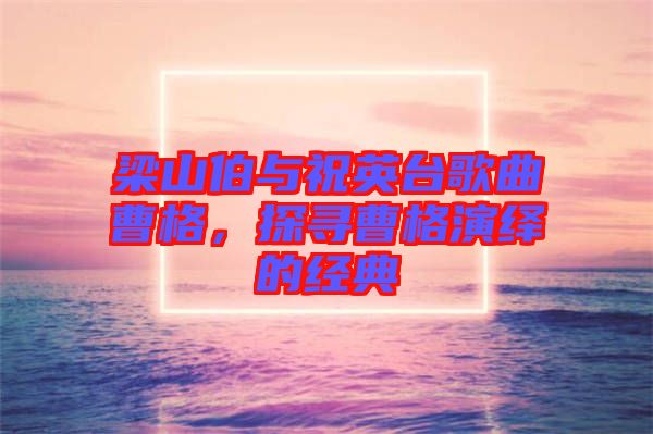 梁山伯與祝英臺歌曲曹格，探尋曹格演繹的經典