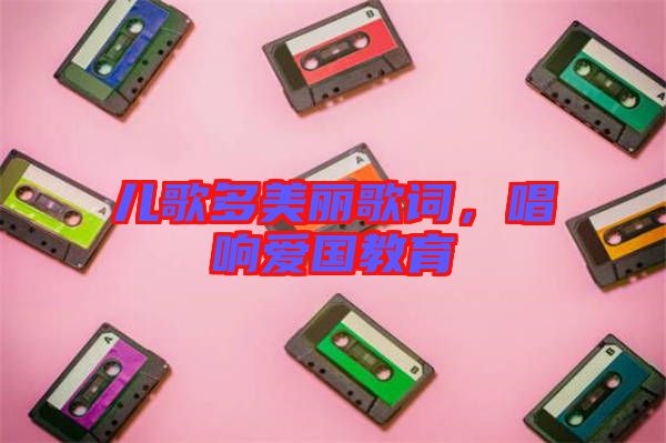 兒歌多美麗歌詞，唱響愛(ài)國(guó)教育