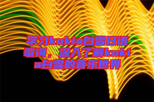 學(xué)習(xí)kokia白雪日語歌詞，深入了解kokia白雪的音樂世界