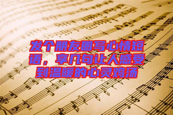 發(fā)個(gè)朋友圈寫(xiě)心情短語(yǔ)，享幾句讓人感受到溫暖的心靈雞湯