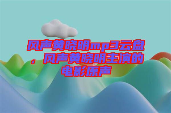 風(fēng)聲黃曉明mp3云盤(pán)，風(fēng)聲黃曉明主演的電影原聲