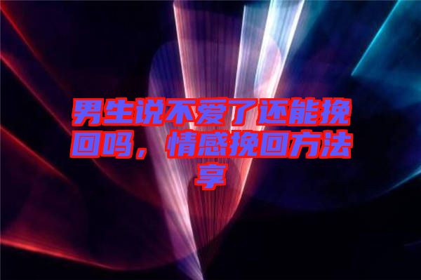 男生說(shuō)不愛(ài)了還能挽回嗎，情感挽回方法享