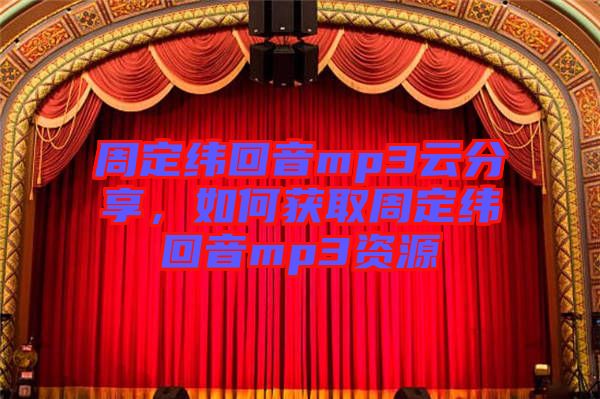 周定緯回音mp3云分享，如何獲取周定緯回音mp3資源