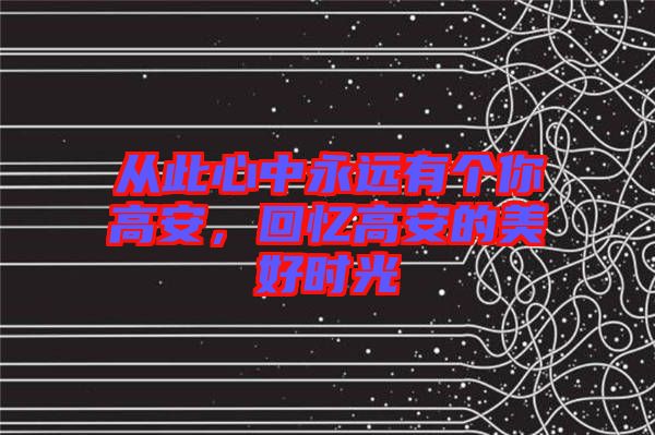 從此心中永遠(yuǎn)有個(gè)你高安，回憶高安的美好時(shí)光