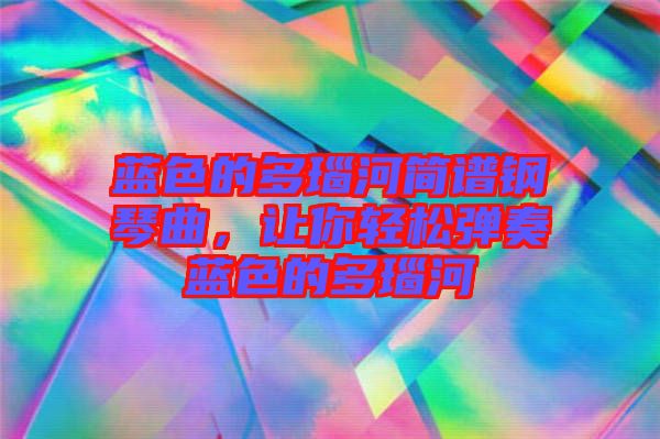 藍(lán)色的多瑙河簡(jiǎn)譜鋼琴曲，讓你輕松彈奏藍(lán)色的多瑙河