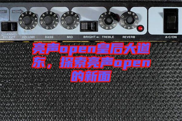 亮聲open皇后大道東，探索亮聲open的新面