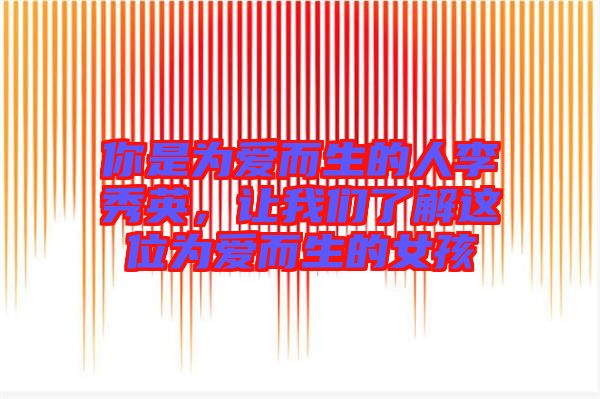 你是為愛(ài)而生的人李秀英，讓我們了解這位為愛(ài)而生的女孩