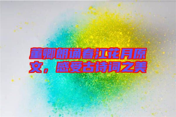 董卿朗誦春江花月原文，感受古詩詞之美
