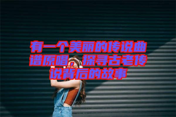 有一個美麗的傳說曲譜原唱，探尋古老傳說背后的故事
