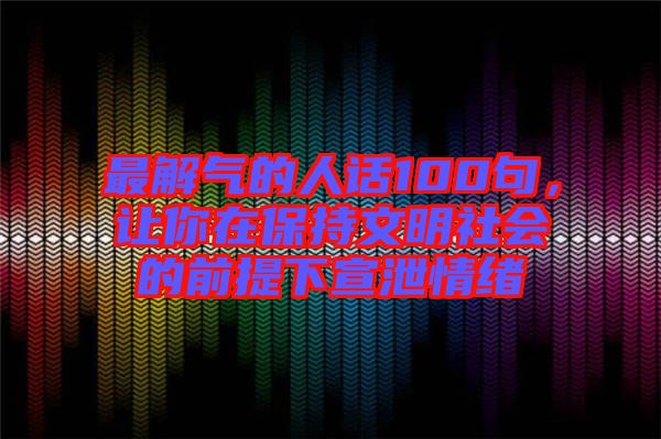 最解氣的人話100句，讓你在保持文明社會的前提下宣泄情緒
