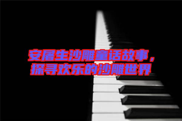 安屠生沙雕童話故事，探尋歡樂的沙雕世界
