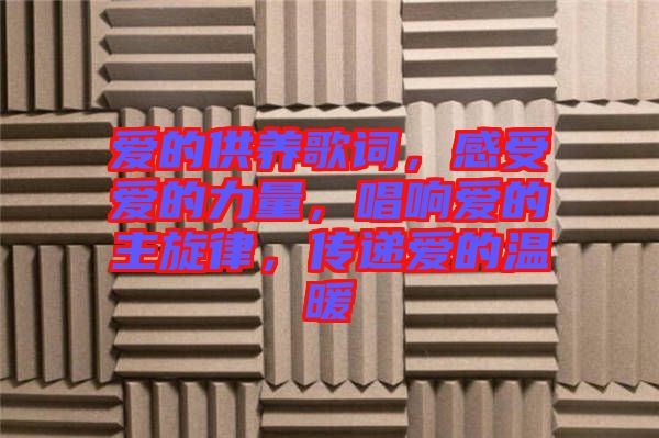愛(ài)的供養(yǎng)歌詞，感受愛(ài)的力量，唱響愛(ài)的主旋律，傳遞愛(ài)的溫暖