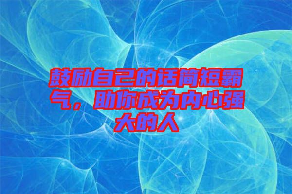 鼓勵(lì)自己的話簡(jiǎn)短霸氣，助你成為內(nèi)心強(qiáng)大的人