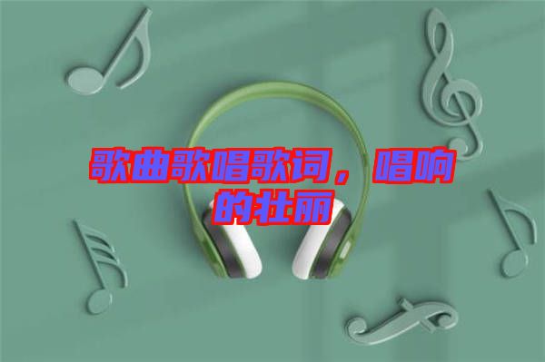 歌曲歌唱歌詞，唱響的壯麗