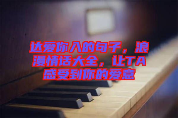 達(dá)愛你入的句子，浪漫情話大全，讓TA感受到你的愛意