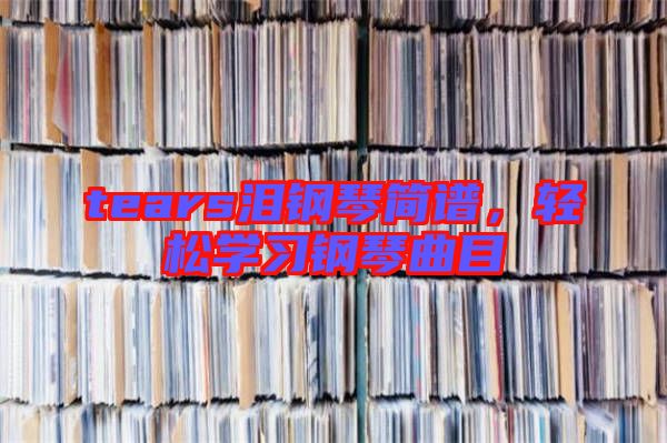 tears淚鋼琴簡譜，輕松學習鋼琴曲目