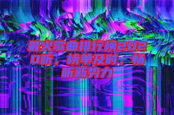 最火歌曲排行榜2020聽，榜單及時(shí)，暢聽新勢(shì)力