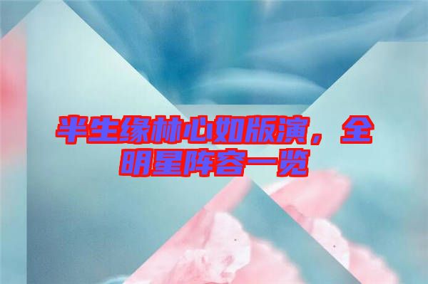 半生緣林心如版演，全明星陣容一覽