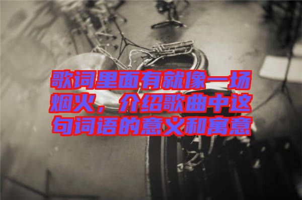 歌詞里面有就像一場煙火，介紹歌曲中這句詞語的意義和寓意