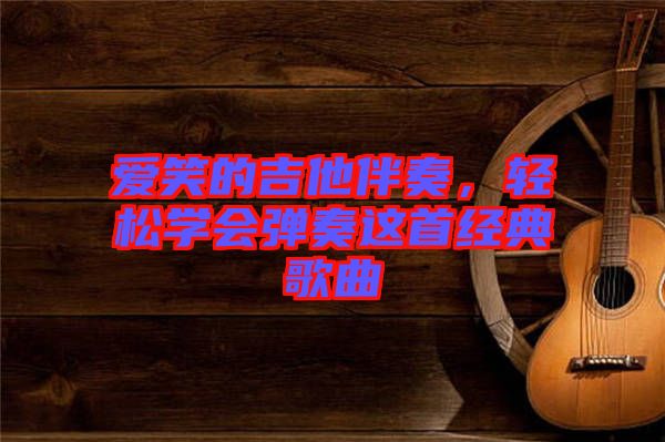 愛笑的吉他伴奏，輕松學(xué)會(huì)彈奏這首經(jīng)典歌曲