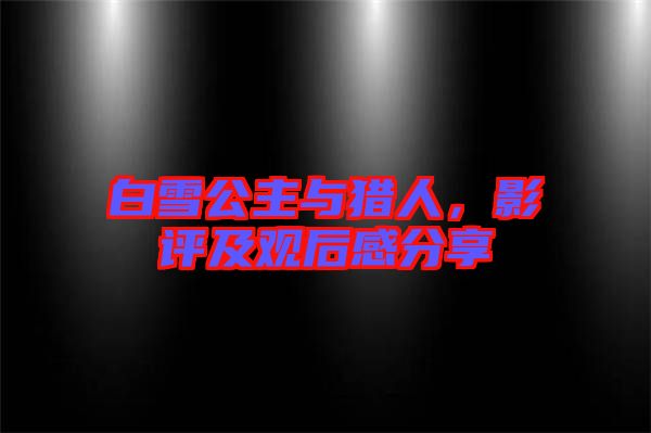 白雪公主與獵人，影評及觀后感分享