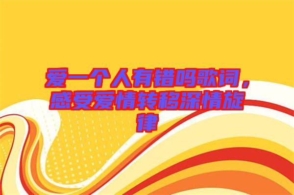 愛一個(gè)人有錯(cuò)嗎歌詞，感受愛情轉(zhuǎn)移深情旋律