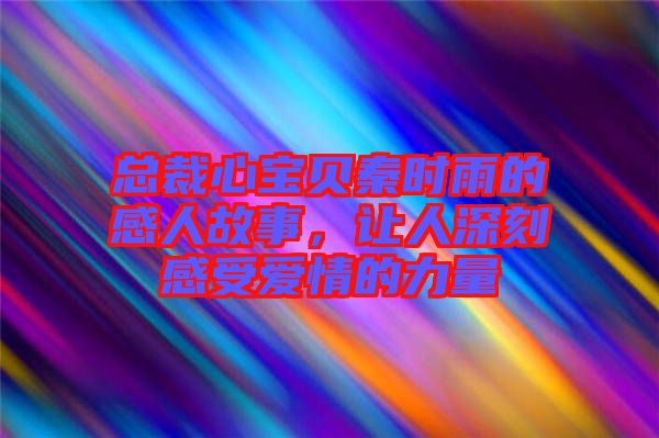 總裁心寶貝秦時雨的感人故事，讓人深刻感受愛情的力量