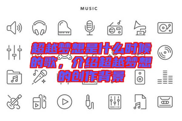 超越夢(mèng)想是什么時(shí)候的歌，介紹超越夢(mèng)想的創(chuàng)作背景