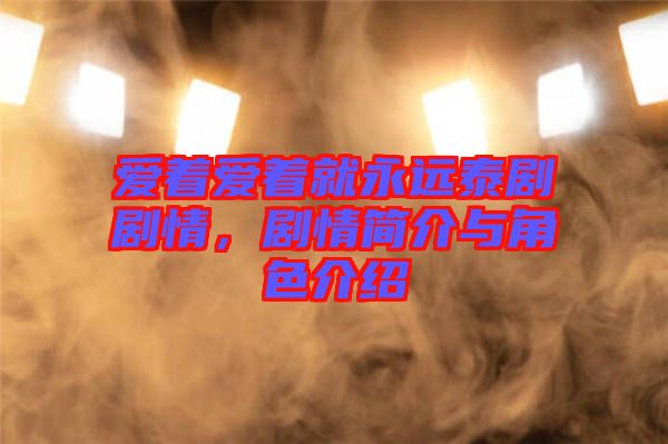愛著愛著就永遠泰劇劇情，劇情簡介與角色介紹
