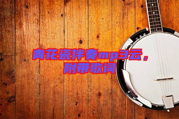 青花瓷伴奏mp3云，附帶歌詞