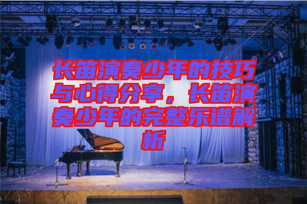 長(zhǎng)笛演奏少年的技巧與心得分享，長(zhǎng)笛演奏少年的完整樂(lè)譜解析