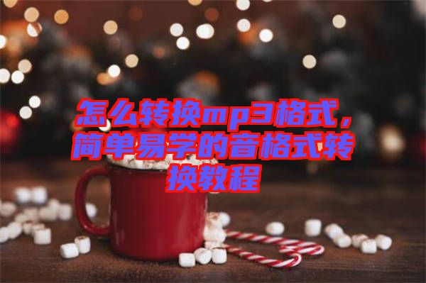 怎么轉(zhuǎn)換mp3格式，簡(jiǎn)單易學(xué)的音格式轉(zhuǎn)換教程