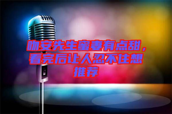 吻安先生蜜妻有點甜，看完后讓人忍不住想推薦