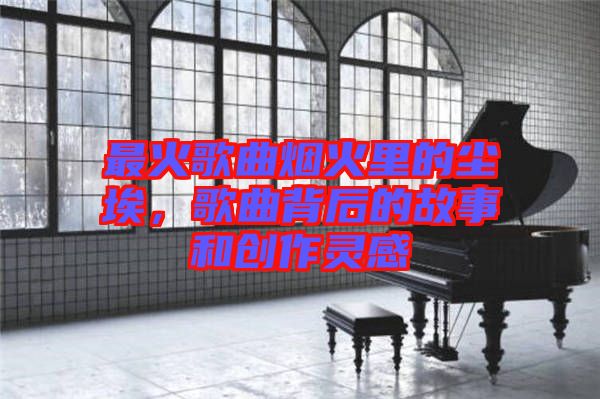 最火歌曲煙火里的塵埃，歌曲背后的故事和創(chuàng)作靈感