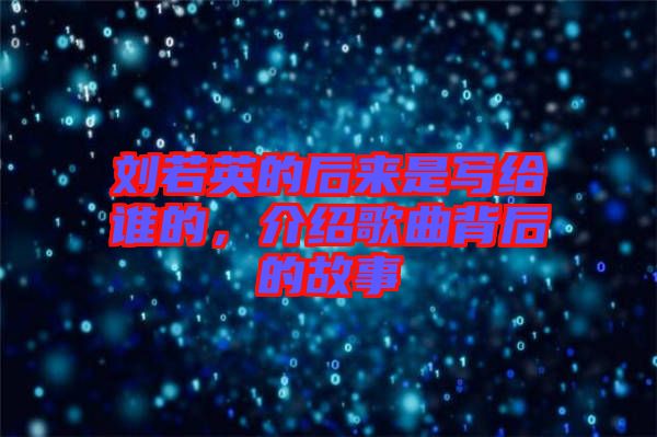 劉若英的后來是寫給誰的，介紹歌曲背后的故事