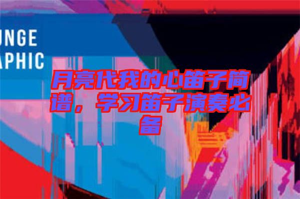 月亮代我的心笛子簡譜，學(xué)習(xí)笛子演奏必備