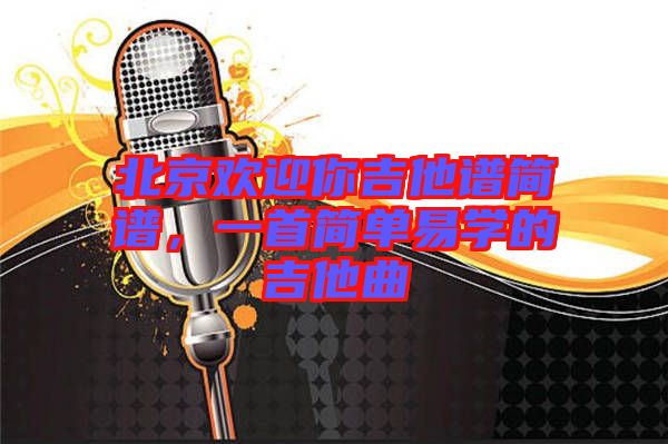 北京歡迎你吉他譜簡譜，一首簡單易學的吉他曲