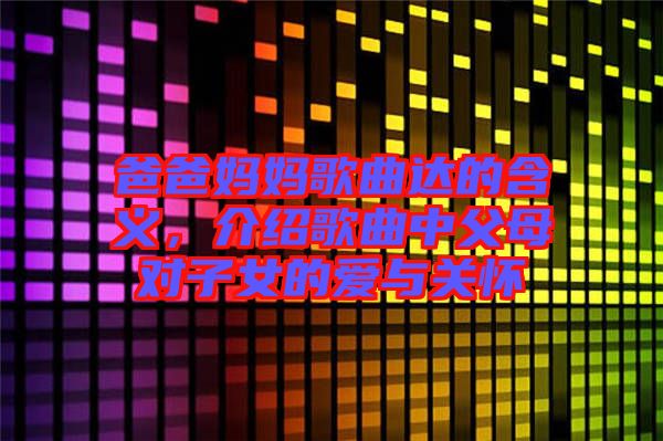 爸爸媽媽歌曲達的含義，介紹歌曲中父母對子女的愛與關(guān)懷