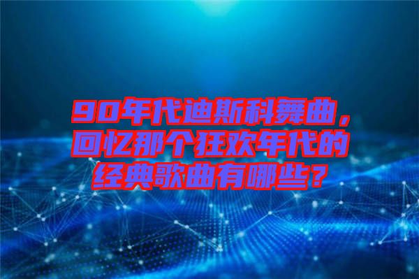 90年代迪斯科舞曲，回憶那個(gè)狂歡年代的經(jīng)典歌曲有哪些？