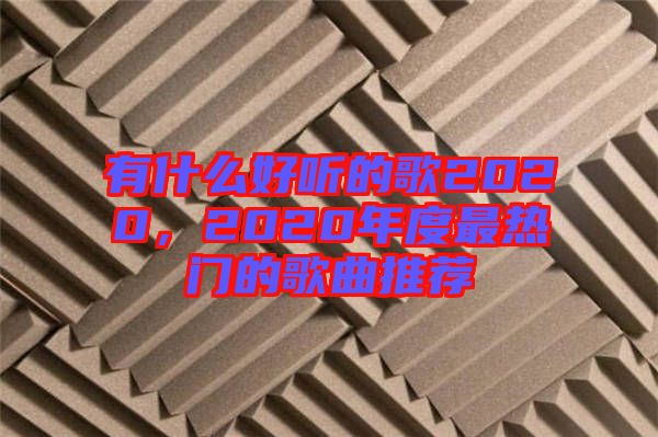 有什么好聽的歌2020，2020年度最熱門的歌曲推薦