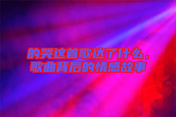 的哭這首歌達(dá)了什么，歌曲背后的情感故事