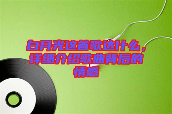 白月光這首歌達(dá)什么，詳細(xì)介紹歌曲背后的情感