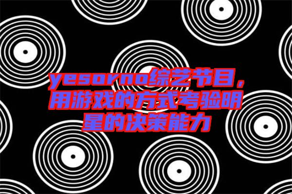yesorno綜藝節(jié)目，用游戲的方式考驗(yàn)明星的決策能力