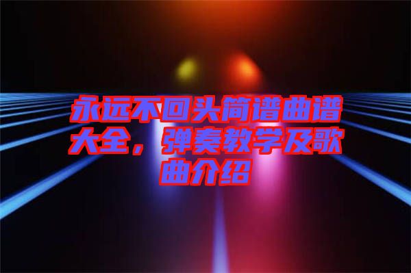 永遠不回頭簡譜曲譜大全，彈奏教學(xué)及歌曲介紹