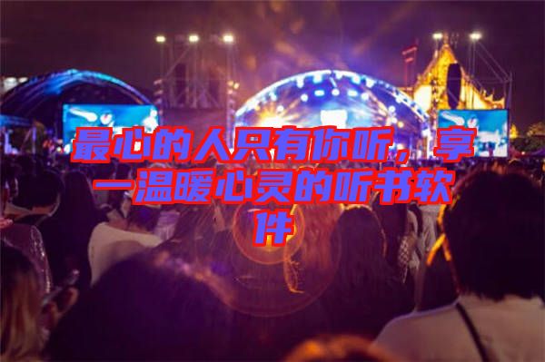 最心的人只有你聽，享一溫暖心靈的聽書軟件