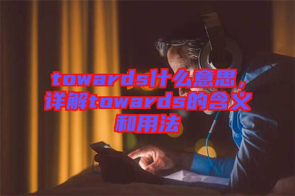 towards什么意思，詳解towards的含義和用法