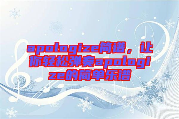apologize簡(jiǎn)譜，讓你輕松彈奏apologize的簡(jiǎn)單樂(lè)譜