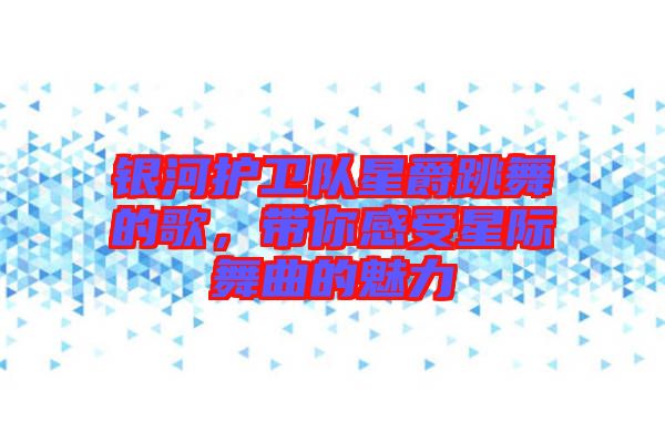 銀河護(hù)衛(wèi)隊(duì)星爵跳舞的歌，帶你感受星際舞曲的魅力